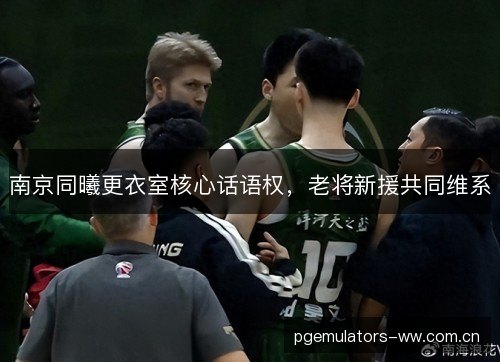 南京同曦更衣室核心话语权，老将新援共同维系